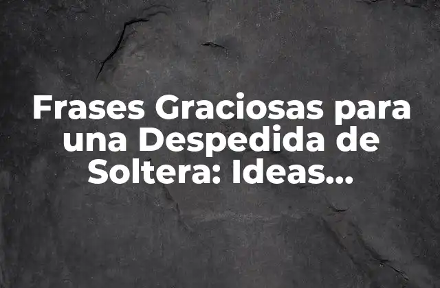 Frases Graciosas para una Despedida de Soltera: Ideas Originales y Divertidas