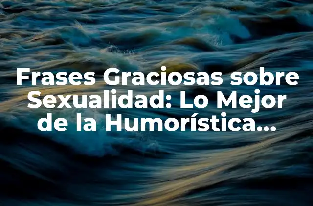 Frases Graciosas sobre Sexualidad: Lo Mejor de la Humorística Erotismo