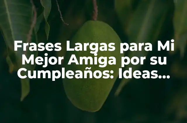 Frases Largas para Mi Mejor Amiga por Su Cumpleaños: Ideas Únicas y Emocionantes
