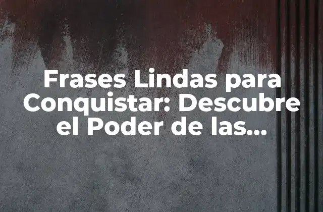 ¿Por qué las Frases Lindas son Efectivas para Conquistar?