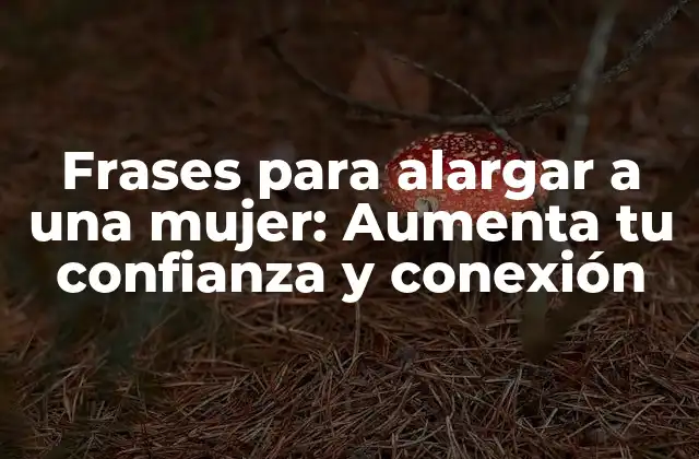 Frases para Alargar a una Mujer: Aumenta Tu Confianza y Conexión