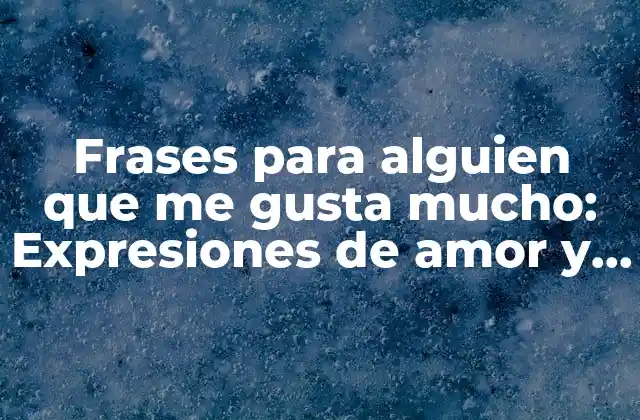 Frases para Alguien que Me Gusta Mucho: Expresiones de Amor y Aprecio