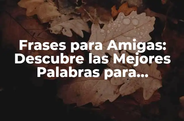 Frases para Amigas: Descubre las Mejores Palabras para Fortalecer Tu Amistad