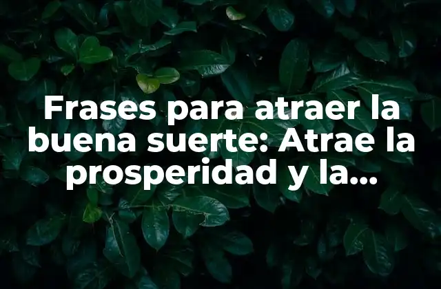 Frases para Atraer la Buena Suerte: Atrae la Prosperidad y la Felicidad a Tu Vida