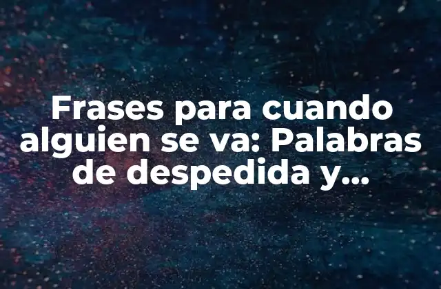 Frases para Cuando Alguien Se Va: Palabras de Despedida y Agradecimiento