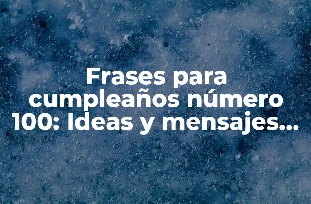 Frases para Cumpleaños Número 100: Ideas y Mensajes Inspiradores