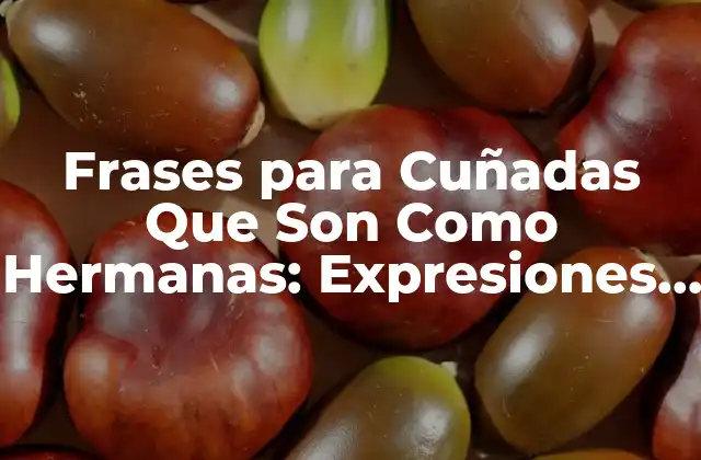 ¿Por Qué las Cuñadas Son Tan Importantes en Nuestras Vidas?