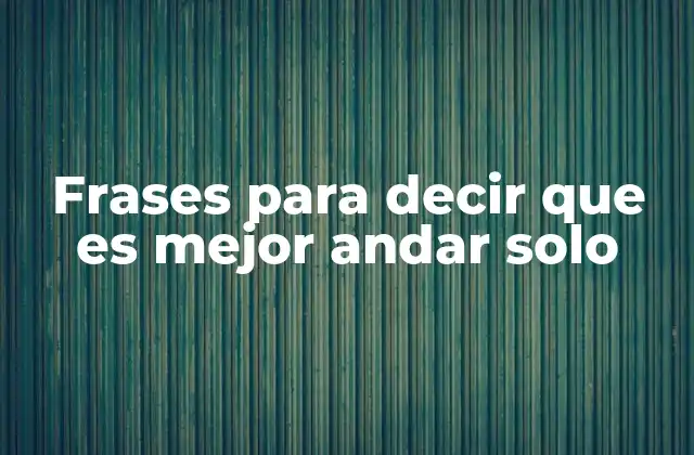 Frases para Decir que es Mejor Andar Solo