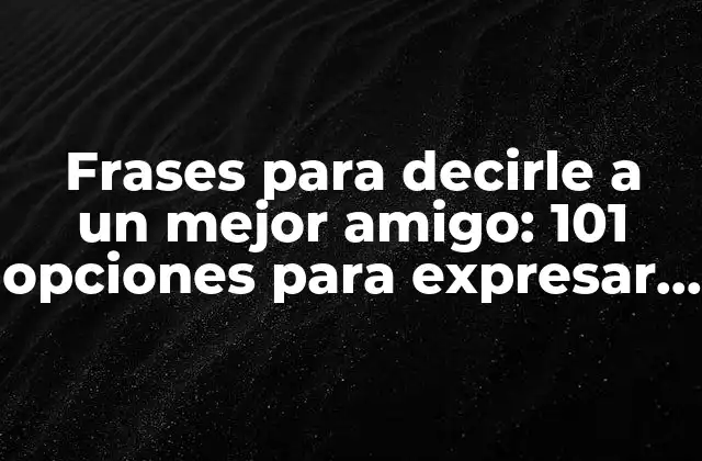 Frases para Decirle a un Mejor Amigo: 101 Opciones para Expresar Tu Gratitud