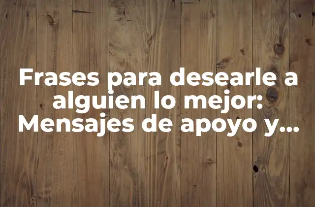 Frases para Desearle a Alguien Lo Mejor: Mensajes de Apoyo y Motivación