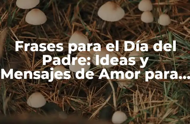 Frases para el Día Del Padre: Ideas y Mensajes de Amor para Tu Papá