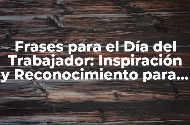 Frases para el Día Del Trabajador: Inspiración y Reconocimiento para los Héroes Del Trabajo