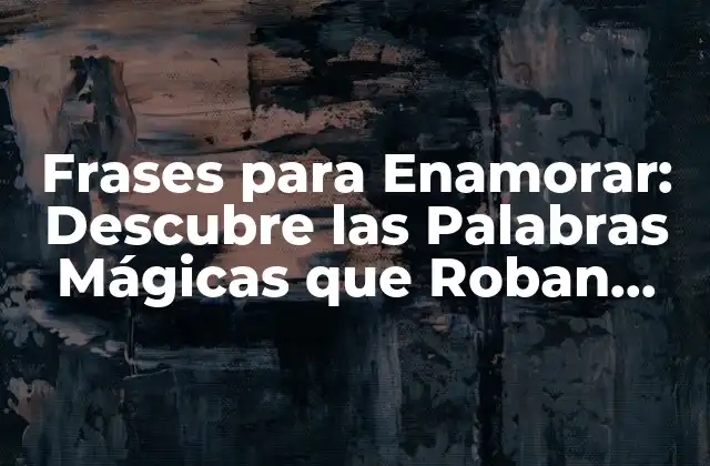 Frases para Enamorar: Descubre las Palabras Mágicas que Roban Corazones