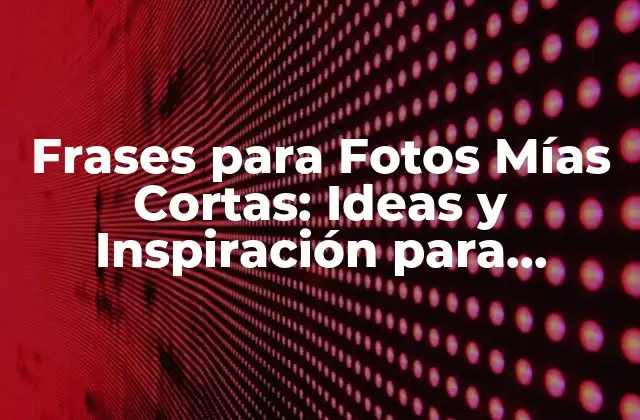 Frases para Fotos Mías Cortas: Ideas y Inspiración para Capturarte