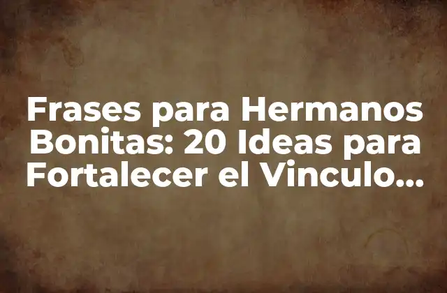 Frases para Hermanos Bonitas: 20 Ideas para Fortalecer el Vinculo Fraterno