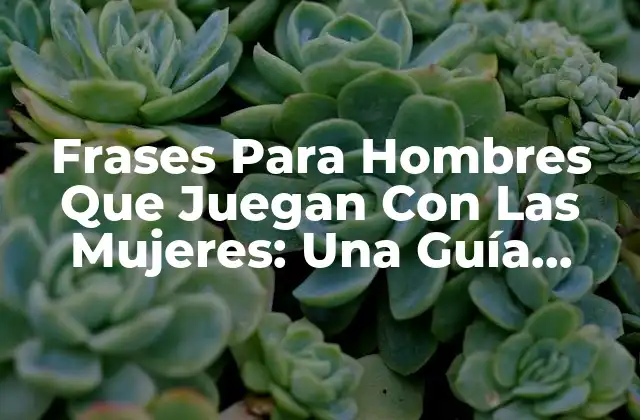Frases para Hombres que Juegan con las Mujeres: una Guía Completa