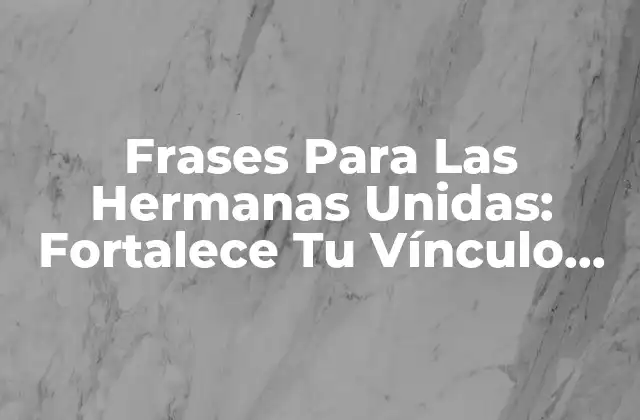 Frases para las Hermanas Unidas: Fortalece Tu Vínculo Sororal
