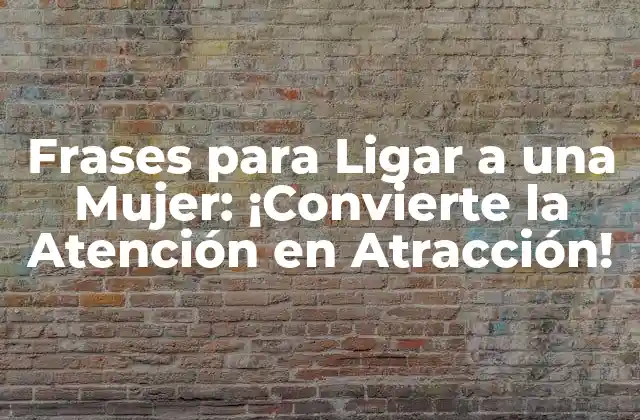 Frases para Ligar a una Mujer: ¡convierte la Atención en Atracción!