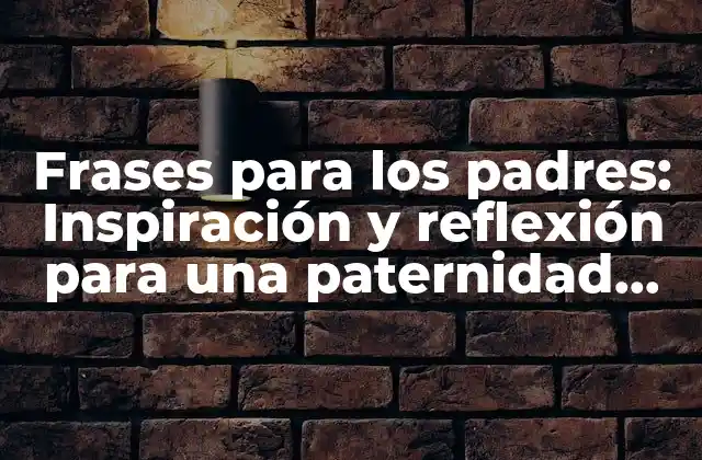 Frases para los Padres: Inspiración y Reflexión para una Paternidad Efectiva