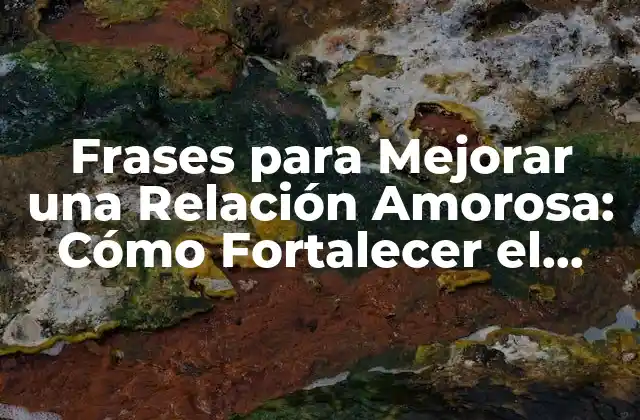 Frases para Mejorar una Relación Amorosa: Cómo Fortalecer el Amor