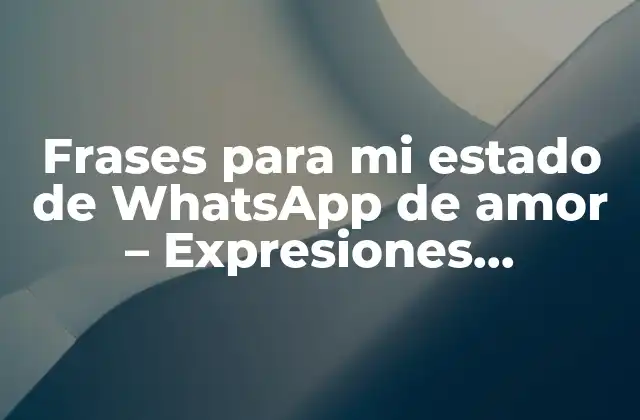 Frases para Mi Estado de Whatsapp de Amor – Expresiones Románticas para Tu Perfil