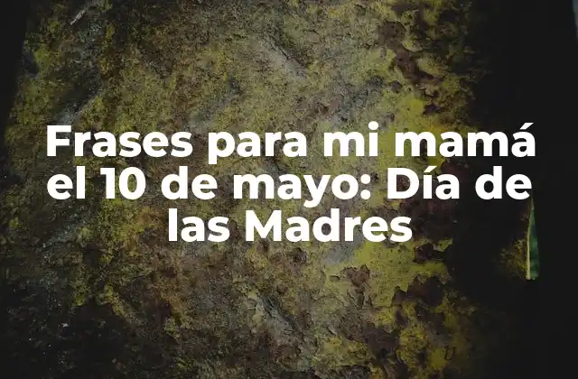 Frases para Mi Mamá el 10 de Mayo: Día de las Madres