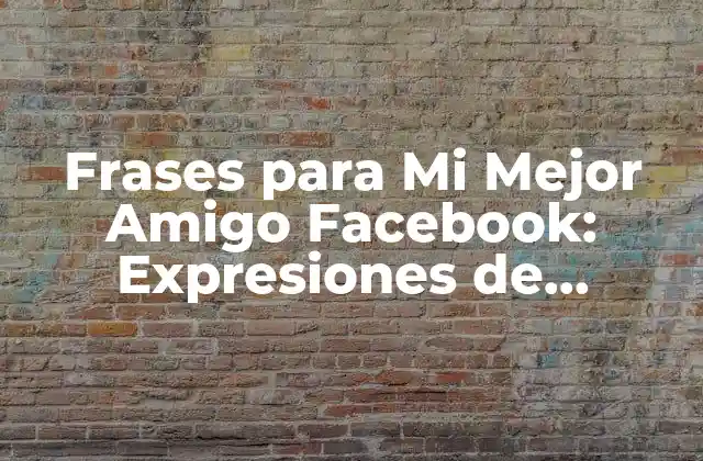 Frases para Mi Mejor Amigo Facebook: Expresiones de Amistad en las Redes Sociales