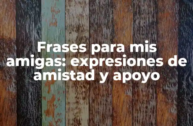 Frases para Mis Amigas: Expresiones de Amistad y Apoyo