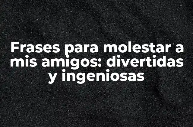 Frases para Molestar a Mis Amigos: Divertidas y Ingeniosas
