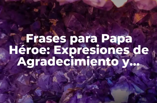 Frases para Papa Héroe: Expresiones de Agradecimiento y Amor