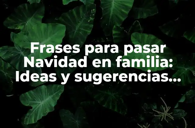 Frases para Pasar Navidad en Familia: Ideas y Sugerencias para una Celebración Inolvidable