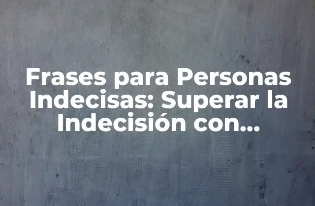 Frases para Personas Indecisas: Superar la Indecisión con Palabras de Motivación