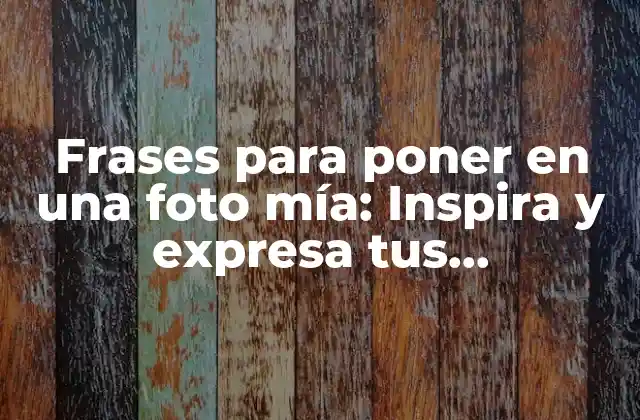 Frases para Poner en una Foto Mía: Inspira y Expresa Tus Sentimientos