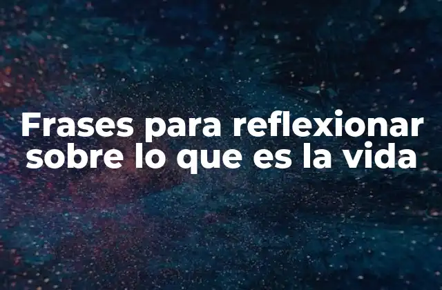Frases para Reflexionar sobre Lo que es la Vida