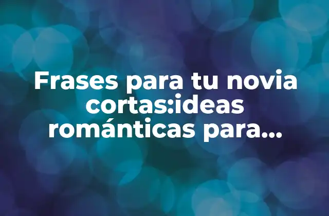 Frases para Tu Novia Cortas:ideas Románticas para Conquistar Su Corazón