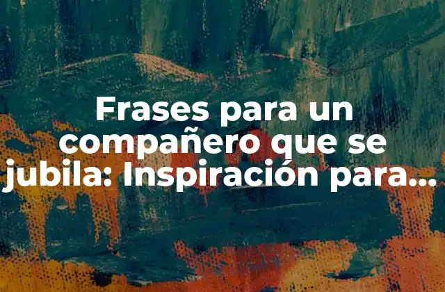 Frases para un Compañero que Se Jubila: Inspiración para un Momento Emocional