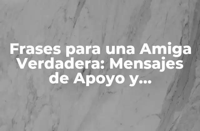 Frases para una Amiga Verdadera: Mensajes de Apoyo y Agradecimiento