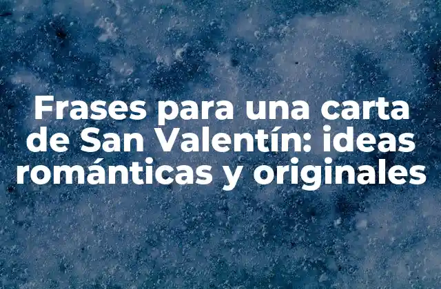 Frases para una Carta de San Valentín: Ideas Románticas y Originales