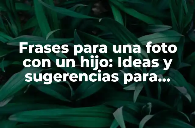 Frases para una Foto con un Hijo: Ideas y Sugerencias para Capturar el Momento