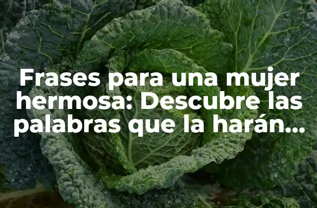 Frases para una Mujer Hermosa: Descubre las Palabras que la Harán Sentir Especial