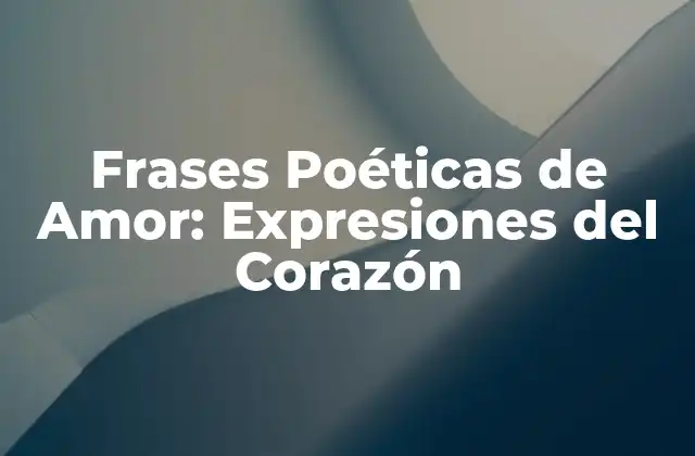Frases Poéticas de Amor: Expresiones Del Corazón