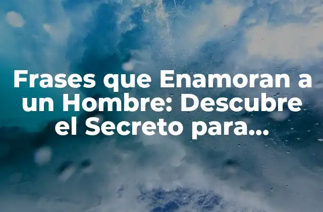 Frases que Enamoran a un Hombre: Descubre el Secreto para Conquistar Su Corazón