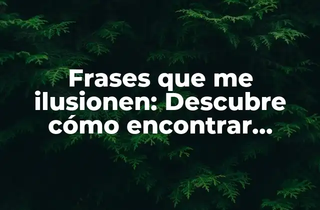 Frases que Me Ilusionen: Descubre Cómo Encontrar Inspiración en Palabras