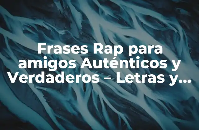 Frases Rap para Amigos Auténticos y Verdaderos – Letras y Significado