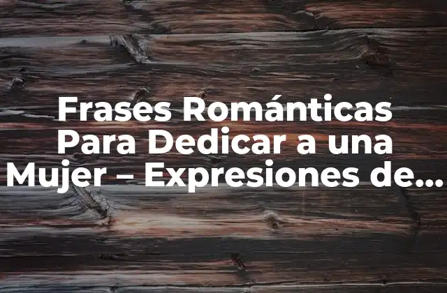 Frases Románticas para Dedicar a una Mujer – Expresiones de Amor