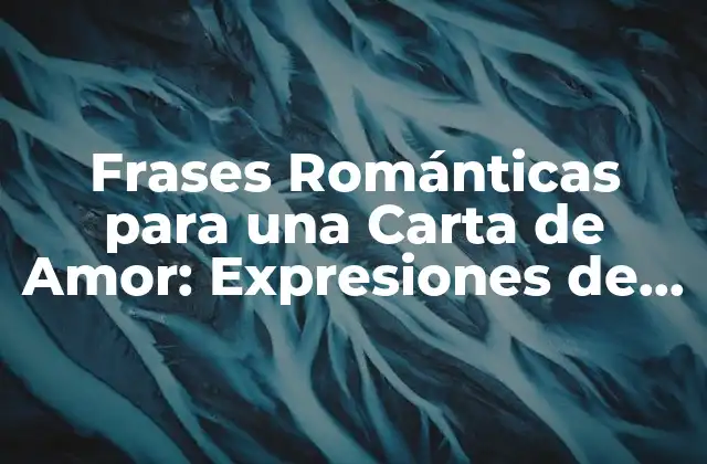 Frases Románticas para una Carta de Amor: Expresiones de Devoción