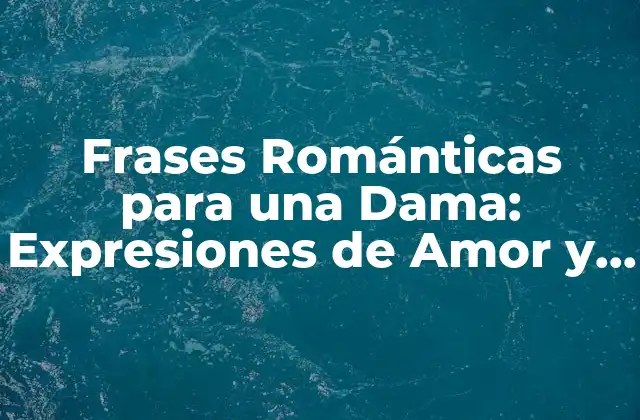 Frases Románticas para una Dama: Expresiones de Amor y Aprecio