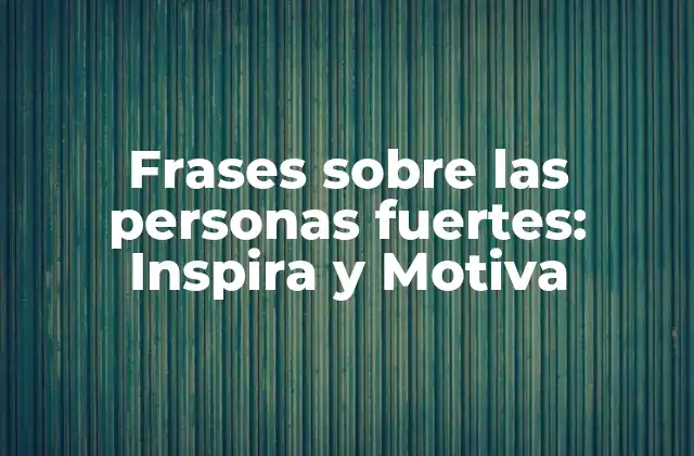 Frases sobre las Personas Fuertes: Inspira y Motiva