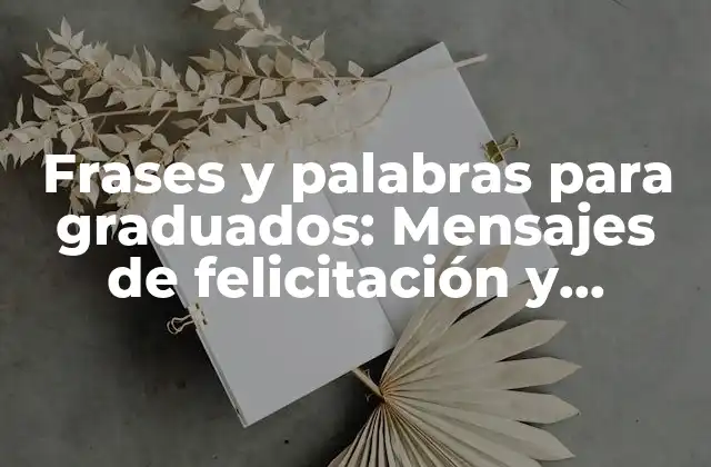 Frases y Palabras para Graduados: Mensajes de Felicitación y Celebración