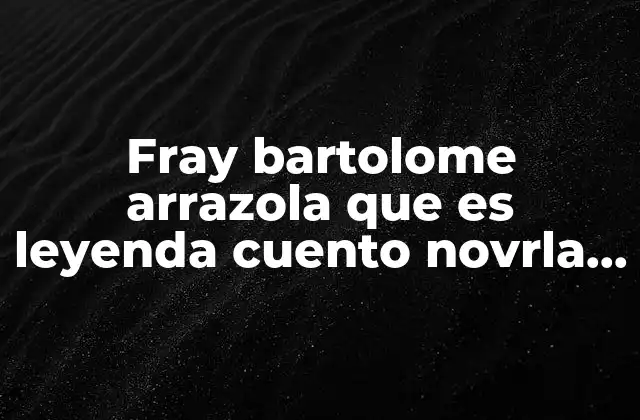 Fray Bartolome Arrazola que es Leyenda Cuento Novrla o Fabula